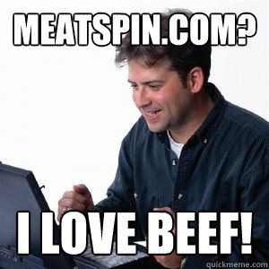 meatspin.com? I love beef!  Lonely Computer Guy