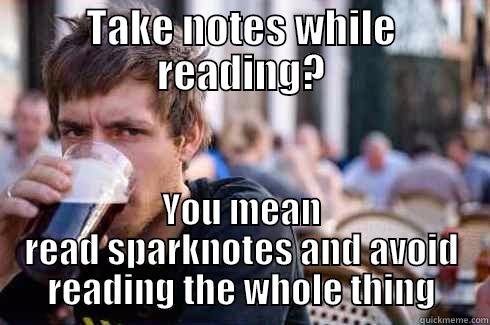 TAKE NOTES WHILE READING? YOU MEAN READ SPARKNOTES AND AVOID READING THE WHOLE THING Lazy College Senior