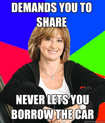 DEMANDS YOU TO SHARE NEVER LETS YOU BORROW THE CAR - DEMANDS YOU TO SHARE NEVER LETS YOU BORROW THE CAR  Sheltering Suburban Mom