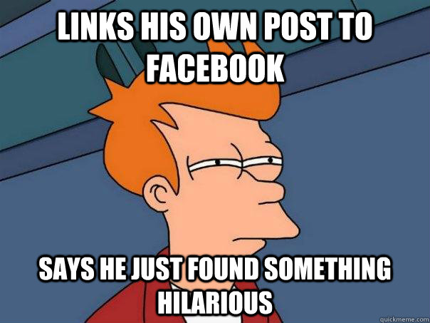 Links his own post to facebook says he just found something hilarious  Futurama Fry