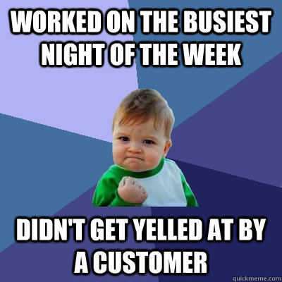 Worked on the busiest night of the week didn't get yelled at by a customer  Success Kid