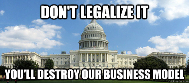 don't legalize it you'll destroy our business model - don't legalize it you'll destroy our business model  Dont Legalize It...