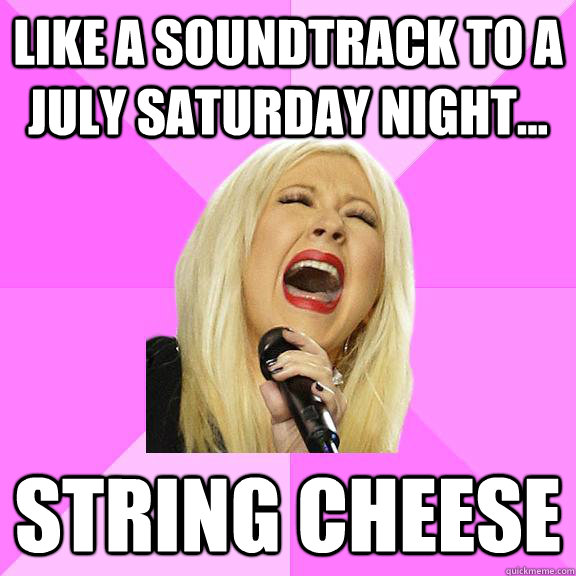 Like a soundtrack to a July saturday night... String cheese  Wrong Lyrics Christina