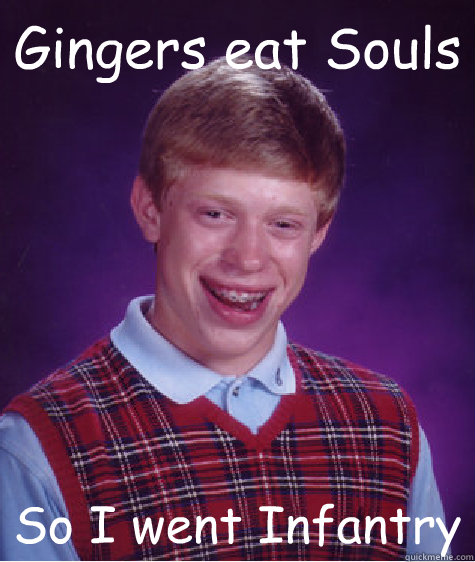 Gingers eat Souls So I went Infantry - Gingers eat Souls So I went Infantry  Bad Luck Brian