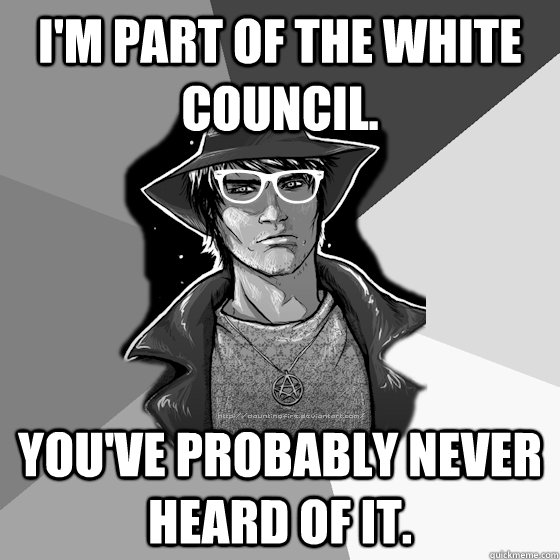 I'm part of the white council. You've probably never heard of it. - I'm part of the white council. You've probably never heard of it.  Hipster Dresden