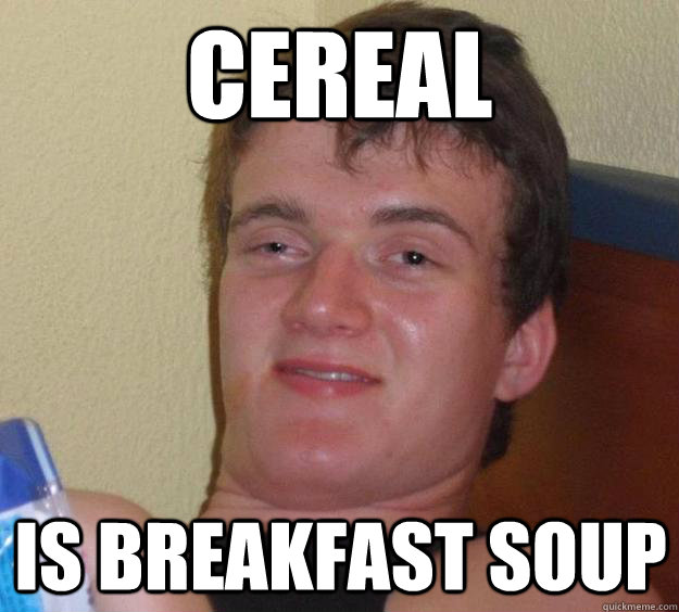 cereal  is breakfast soup  10 Guy