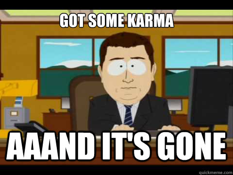 Got some karma Aaand It's gone  And its gone