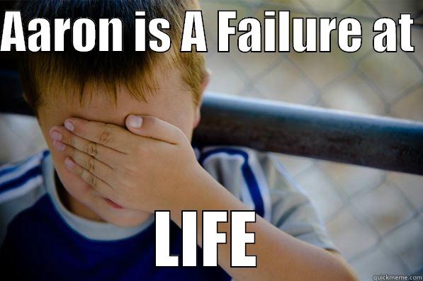 AARON IS A FAILURE AT  LIFE Confession kid