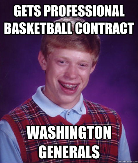 Gets professional basketball contract Washington Generals  Bad Luck Brian