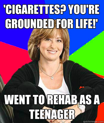 'cigarettes? you're grounded for life!' went to rehab as a teenager   Sheltering Suburban Mom