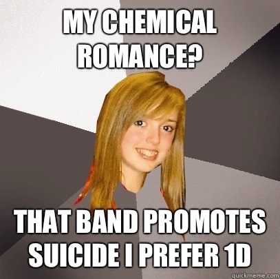 My Chemical Romance?  That band promotes suicide I prefer 1D   Musically Oblivious 8th Grader