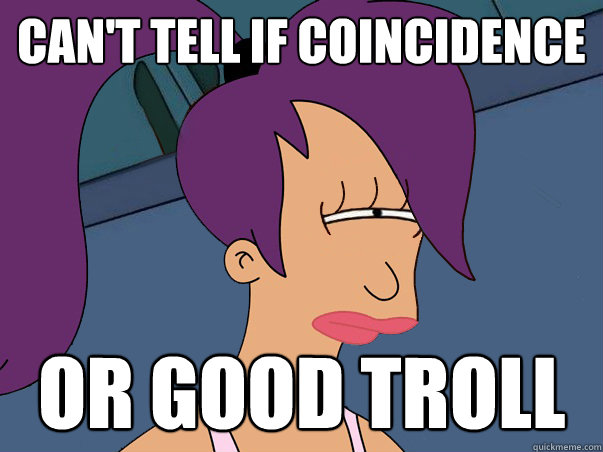 Can't tell if coincidence  or good troll  Leela Futurama