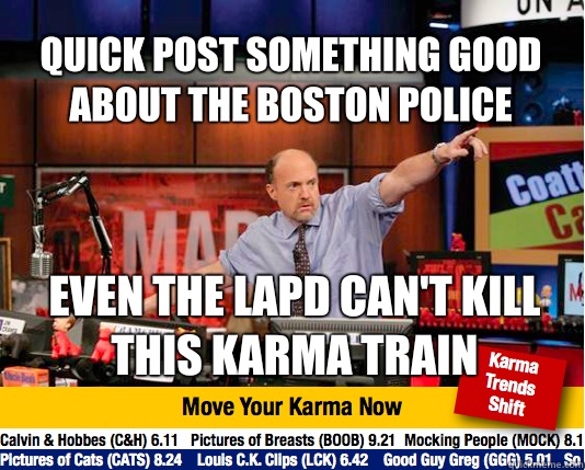 Quick post something good about the Boston police Even the LAPD can't kill this karma train - Quick post something good about the Boston police Even the LAPD can't kill this karma train  Mad Karma with Jim Cramer