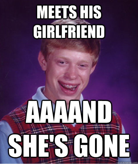 meets his girlfriend aaaand she's gone - meets his girlfriend aaaand she's gone  Bad Luck Brian