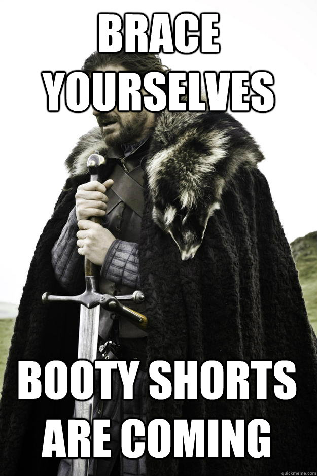 Brace yourselves Booty shorts are coming  Winter is coming