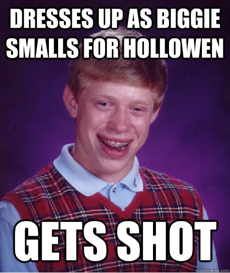 Dresses Up As Biggie Smalls for Hollowen Gets shot  - Dresses Up As Biggie Smalls for Hollowen Gets shot   Bad Luck Brian