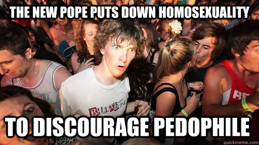 the new pope puts down homosexuality to discourage pedophile  - the new pope puts down homosexuality to discourage pedophile   Sudden Clarity Clarence