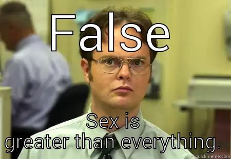 the truth - FALSE SEX IS GREATER THAN EVERYTHING. Schrute