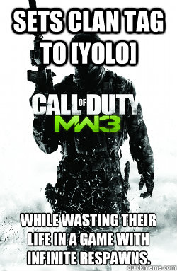 Sets clan tag to [YOLO] While wasting their life in a game with infinite respawns.  Call Of Duty Campaign Logic