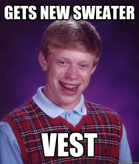 Gets new sweater Vest  Bad Luck Brian