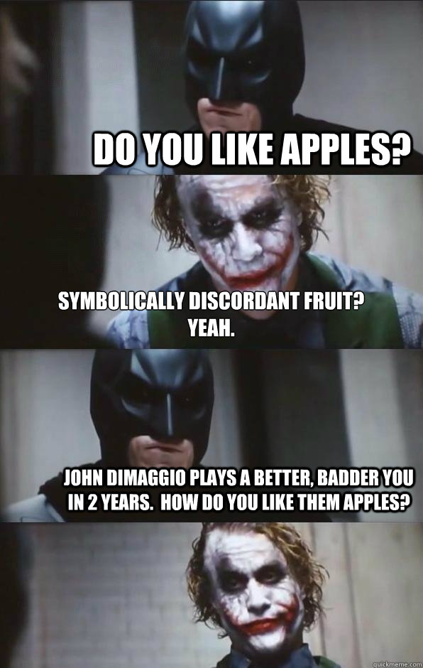 Do you like apples? Symbolically discordant fruit?
Yeah. John DiMaggio plays a better, badder you in 2 years.  How do you like them apples? - Do you like apples? Symbolically discordant fruit?
Yeah. John DiMaggio plays a better, badder you in 2 years.  How do you like them apples?  Batman Panel