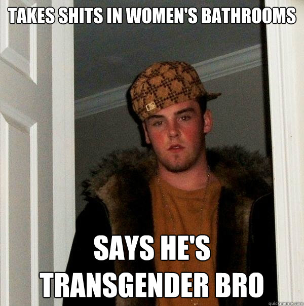 TAKES SHITS IN WOMEN'S BATHROOMS SAYS HE'S TRANSGENDER BRO  Scumbag Steve