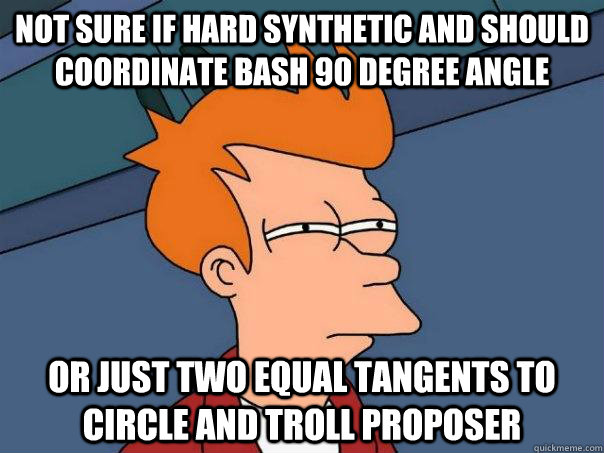 not sure if hard synthetic and should coordinate bash 90 degree angle or just two equal tangents to circle and troll proposer - not sure if hard synthetic and should coordinate bash 90 degree angle or just two equal tangents to circle and troll proposer  Futurama Fry