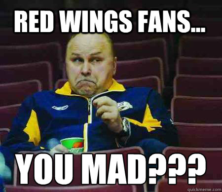 red wings fans... you mad??? - red wings fans... you mad???  Trotz