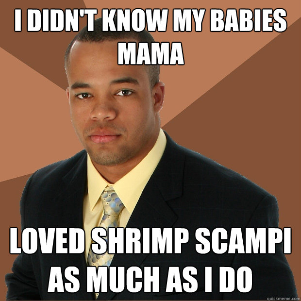 I didn't know my babies mama loved shrimp scampi as much as I do  Successful Black Man