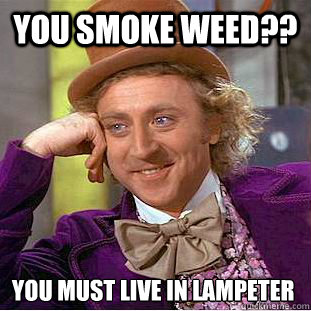 You smoke weed?? You must live in Lampeter  Condescending Wonka