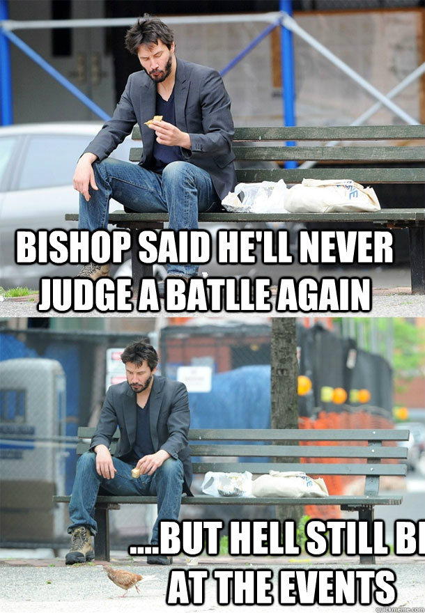 Bishop said he'll never judge a batlle again ....But hell still be at the events - Bishop said he'll never judge a batlle again ....But hell still be at the events  Sad Keanu