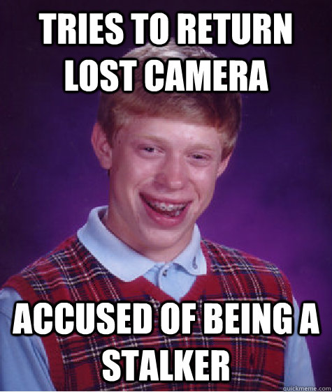 Tries to return lost camera accused of being a stalker  Bad Luck Brian