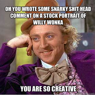 Oh you wrote some snarky shit head comment on a stock portrait of Willy Wonka you are so creative - Oh you wrote some snarky shit head comment on a stock portrait of Willy Wonka you are so creative  Willy Wonka Meme