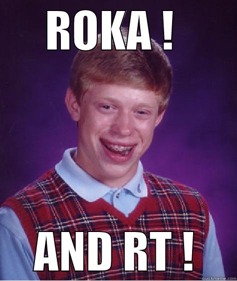 ROKA !  AND RT ! Bad Luck Brian