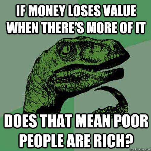 if-money-loses-value-when-there-s-more-of-it-does-that-mean-poor-people