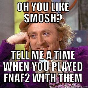 OH YOU LIKE SMOSH? TELL ME A TIME WHEN YOU PLAYED FNAF2 WITH THEM Condescending Wonka