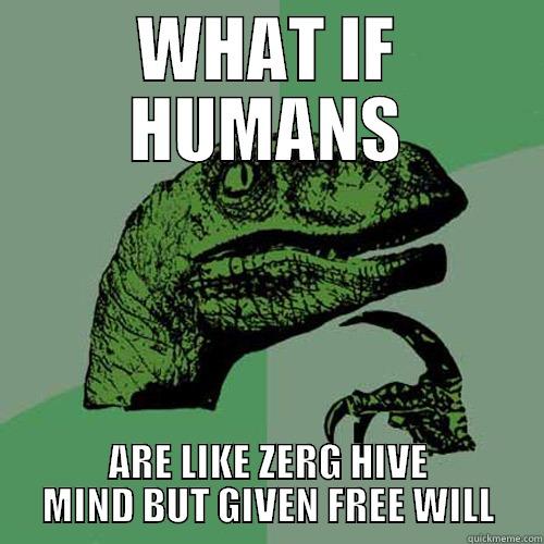 WHAT IF HUMANS ARE LIKE ZERG HIVE MIND BUT GIVEN FREE WILL Philosoraptor