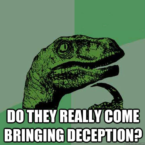  Do they really come bringing deception?  Philosoraptor