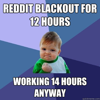 Reddit blackout for 12 hours working 14 hours anyway - Reddit blackout for 12 hours working 14 hours anyway  Success Kid