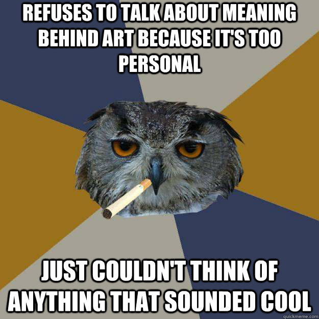 refuses to talk about meaning behind art because it's too personal just Couldn't think of anything that sounded cool  Art Student Owl