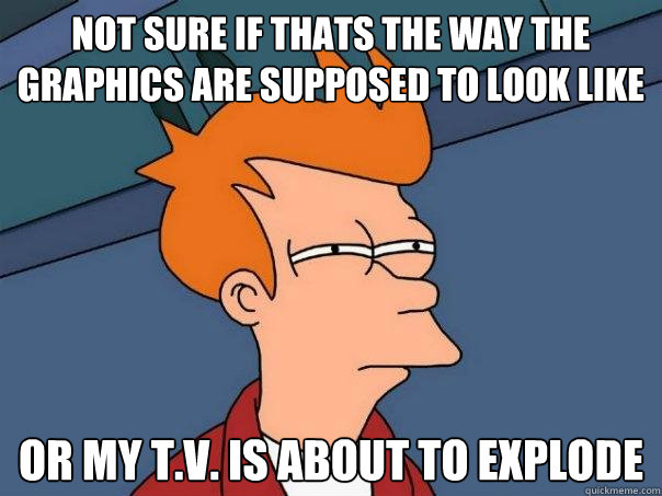 Not sure if Thats the way the graphics are supposed to look like Or my t.v. is about to explode - Not sure if Thats the way the graphics are supposed to look like Or my t.v. is about to explode  Futurama Fry