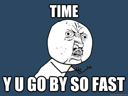 Time y u go by so fast - Time y u go by so fast  Y U No