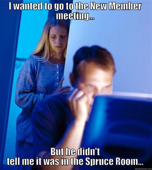 I WANTED TO GO TO THE NEW MEMBER MEETING... BUT HE DIDN'T TELL ME IT WAS IN THE SPRUCE ROOM... Redditors Wife