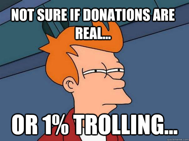 Not sure if donations are real... or 1% trolling...  Futurama Fry