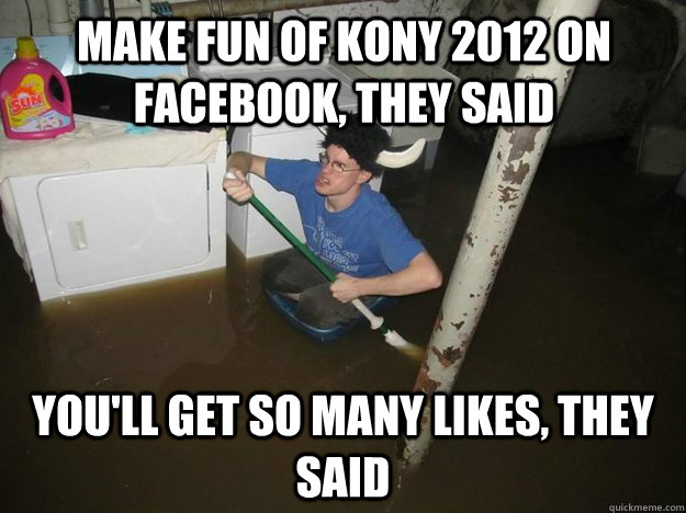 Make fun of kony 2012 on facebook, they said you'll get so many likes, they said - Make fun of kony 2012 on facebook, they said you'll get so many likes, they said  Do the laundry they said