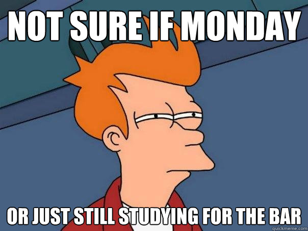 Not sure if Monday or just still studying for the bar - Not sure if Monday or just still studying for the bar  Futurama Fry