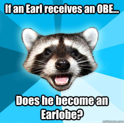 If an Earl receives an OBE... Does he become an Earlobe?  Lame Pun Coon