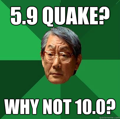 5.9 Quake? Why not 10.0? - 5.9 Quake? Why not 10.0?  High Expectations Asian Father