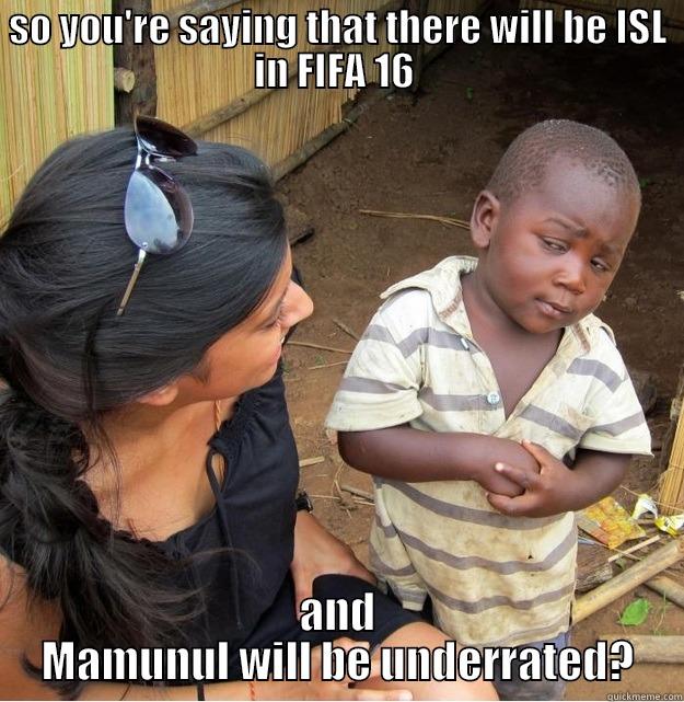 SO YOU'RE SAYING THAT THERE WILL BE ISL IN FIFA 16  AND MAMUNUL WILL BE UNDERRATED? Skeptical Third World Kid