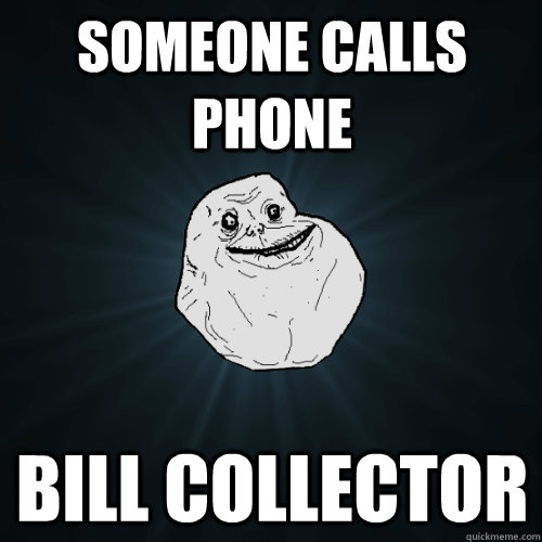 someone calls phone bill collector - someone calls phone bill collector  Forever Alone